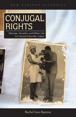 Derechos conyugales: Matrimonio, sexualidad y vida urbana en la Libreville colonial, Gabón - Conjugal Rights: Marriage, Sexuality, and Urban Life in Colonial Libreville, Gabon