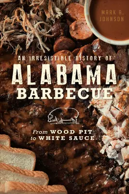 Una irresistible historia de la barbacoa de Alabama: De la leña a la salsa blanca - An Irresistible History of Alabama Barbecue: From Wood Pit to White Sauce