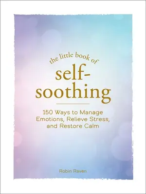 El pequeño libro de los autocalmantes: 150 formas de controlar las emociones, aliviar el estrés y recuperar la calma - The Little Book of Self-Soothing: 150 Ways to Manage Emotions, Relieve Stress, and Restore Calm