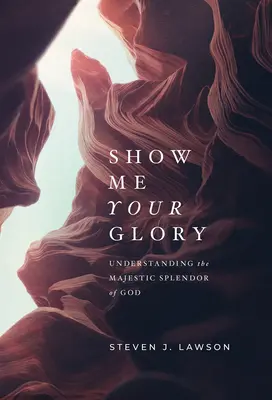 Muéstrame Tu Gloria: Comprendiendo el Majestuoso Esplendor de Dios - Show Me Your Glory: Understanding the Majestic Splendor of God