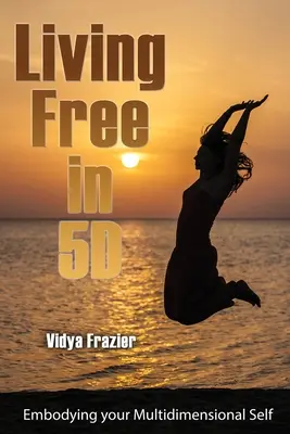 Vivir libre en 5D: Encarnar tu yo multidimensional - Living Free in 5D: Embodying your Multidimensional Self