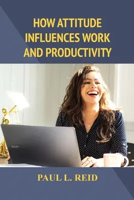 Cómo influye la actitud en el trabajo y la productividad - How Attitude Influences Work and Productivity