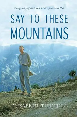 Decir a estas montañas: Una biografía de fe y ministerio en el Haití rural - Say To These Mountains: A biography of faith and ministry in rural Haiti