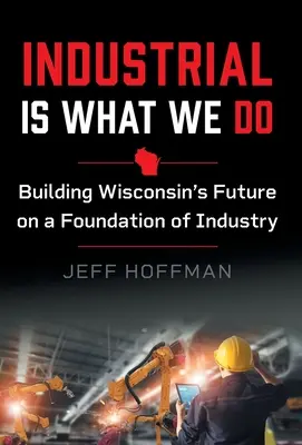 La industria es lo nuestro: Construir el futuro de Wisconsin sobre una base industrial - Industrial Is What We Do: Building Wisconsin's Future on a Foundation of Industry