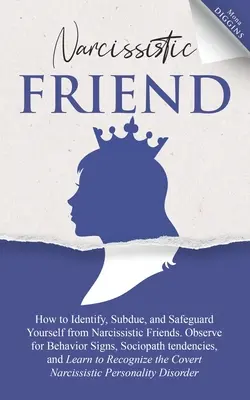 El Amigo Narcisista Cómo Identificar, Someter y Salvaguardarse de los Amigos Narcisistas. Observe las Señales de Comportamiento, Tendencias Sociópatas y L - Narcissistic Friend How to Identify, Subdue, and Safeguard Yourself from Narcissistic Friends. Observe for Behavior Signs, Sociopath tendencies, and L