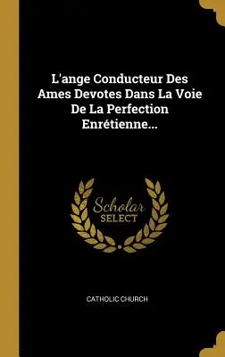 L'ange Conducteur Des Ames Dans La Voie De La Perfection Enrtienne... - L'ange Conducteur Des Ames Devotes Dans La Voie De La Perfection Enrtienne...