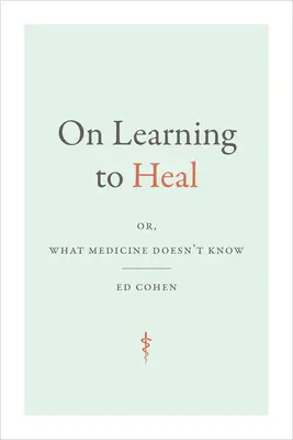 Aprender a curar: o lo que la medicina no sabe - On Learning to Heal: or, What Medicine Doesn't Know