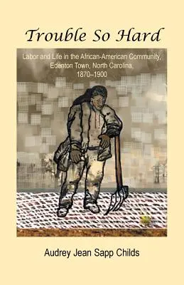 Trouble So Hard: Trabajo y vida en la comunidad afroamericana de Edentown, Carolina del Norte, 1870-1900 - Trouble So Hard: Labor and Life in the African-American Community, Edentown, North Carolina, 1870-1900