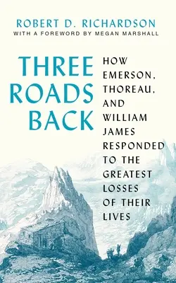 Tres caminos de vuelta: Cómo respondieron Emerson, Thoreau y William James a las mayores pérdidas de sus vidas - Three Roads Back: How Emerson, Thoreau, and William James Responded to the Greatest Losses of Their Lives