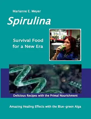 Alimento de Supervivencia SPIRULINA para una Nueva Era: Éxito Curativo Asombroso con las Algas Verdeazuladas - Recetas Deliciosas con el Alimento Primal - SPIRULINA Survival Food for a New Era: Amazing Healing Success with the Blue-green Algae - Delicious Recipes with the Primal Nourishment