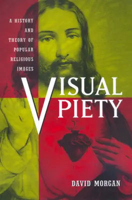 Piedad visual: Historia y teoría de las imágenes religiosas populares - Visual Piety: A History and Theory of Popular Religious Images