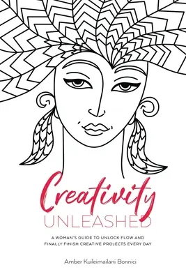 Creativity Unleashed: La guía de una mujer para desbloquear el flujo y terminar por fin proyectos creativos cada día - Creativity Unleashed: A Woman's Guide to Unlock Flow and Finally Finish Creative Projects Every Day