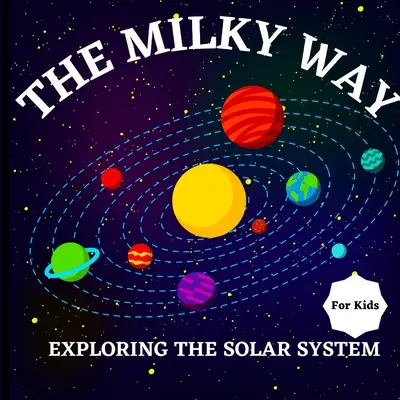 El libro de la Vía Láctea para niños (Explorando el Sistema Solar): Un colorido libro para niños que es a la vez educativo y entretenido, lleno de interés. - The Milky Way Book for Kids (Exploring The Solar System): A Colorful Children's Book that is Both Educational and Entertaining, Filled with Interestin