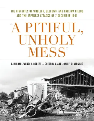 A Pitiful, Unholy Mess: Las historias de Wheeler, Bellows y Haleiwa Fields y los ataques japoneses del 7 de diciembre de 1941 - A Pitiful, Unholy Mess: The Histories of Wheeler, Bellows, and Haleiwa Fields and the Japanese Attacks of 7 December 1941