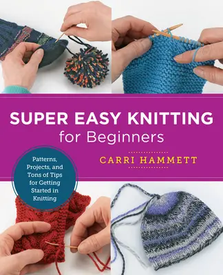 Tejer Fácil para Principiantes: Patrones, Proyectos y Toneladas de Consejos para Empezar a Tejer - Super Easy Knitting for Beginners: Patterns, Projects, and Tons of Tips for Getting Started in Knitting