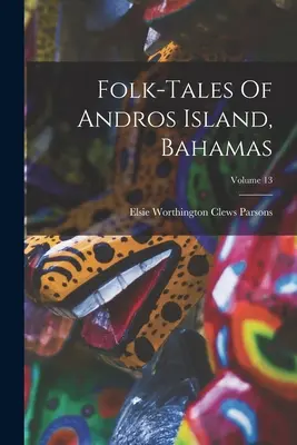 Cuentos populares de la isla de Andros, Bahamas; Volumen 13 - Folk-tales Of Andros Island, Bahamas; Volume 13