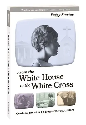 De la Casa Blanca a la Cruz Blanca Confesiones de un corresponsal de televisión - From the White House to the White Cross: Confessions of a TV News Correspondent