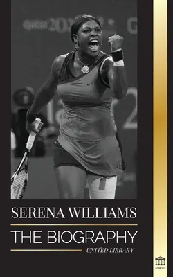 Serena Williams: La biografía de la mayor leyenda femenina del tenis; ver a la campeona en juego - Serena Williams: The Biography of Tennis' Greatest Female Legends; Seeing the Champion on the Line