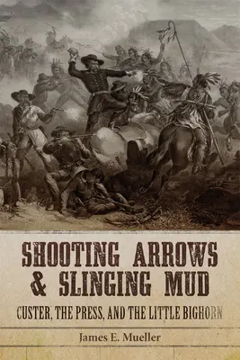 Shooting Arrows and Slinging Mud: Custer, la prensa y el Pequeño Bighorn - Shooting Arrows and Slinging Mud: Custer, the Press, and the Little Bighorn