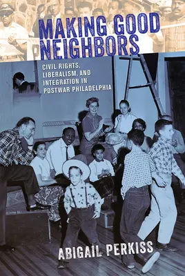 Haciendo buenos vecinos: Derechos civiles, liberalismo e integración en la Filadelfia de posguerra - Making Good Neighbors: Civil Rights, Liberalism, and Integration in Postwar Philadelphia