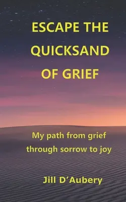 Escapar de las arenas movedizas del dolor: Mi camino del dolor a la alegría - Escape the Quicksand of Grief: My Path From Grief Through Sorrow to Joy