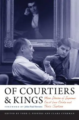 De cortesanos y reyes: Más historias de los secretarios judiciales del Tribunal Supremo y sus jueces - Of Courtiers and Kings: More Stories of Supreme Court Law Clerks and Their Justices