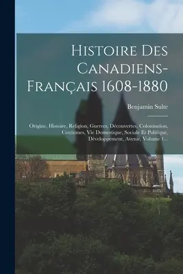 Historia de los canadienses-franceses 1608-1880: Origine, Histoire, Religion, Guerres, Dcouvertes, Colonisation, Coutumes, Vie Domestique, Sociale Et Polit - Histoire Des Canadiens-franais 1608-1880: Origine, Histoire, Religion, Guerres, Dcouvertes, Colonisation, Coutumes, Vie Domestique, Sociale Et Polit