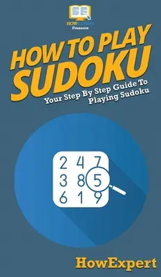 Cómo jugar al Sudoku: Tu guía paso a paso para jugar al Sudoku - How To Play Sudoku: Your Step By Step Guide To Playing Sudoku