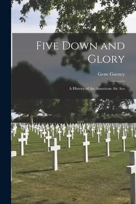 Five Down and Glory: Una historia del as del aire americano - Five Down and Glory: A History of the American Air Ace