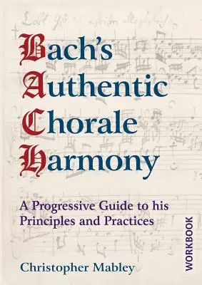 La auténtica armonía coral de Bach - Libro de ejercicios: Guía progresiva de sus principios y prácticas - Bach's Authentic Chorale Harmony - Workbook: A Progressive Guide to his Principles and Practices