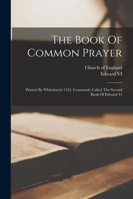 El Libro de Oración Común: Impreso por Whitchurch 1552. Comúnmente llamado el Segundo Libro de Eduardo Vi - The Book Of Common Prayer: Printed By Whitchurch 1552. Commonly Called The Second Book Of Edward Vi