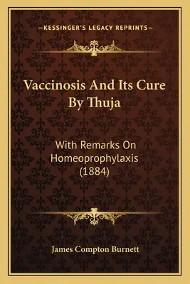 Vaccinosis y su cura por Thuja: Con observaciones sobre la homeoprofilaxis (1884) - Vaccinosis and Its Cure by Thuja: With Remarks on Homeoprophylaxis (1884)