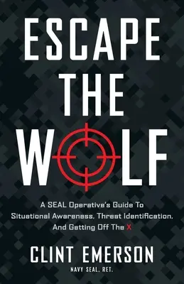 Escapar del lobo: A SEAL Operative's Guide to Situational Awareness, Threat Identification, and Getting Off The X - Escape the Wolf: A SEAL Operative's Guide to Situational Awareness, Threat Identification, and Getting Off The X
