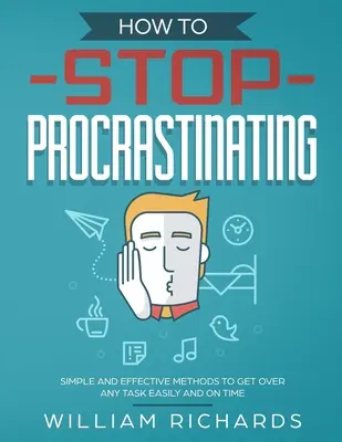 Cómo Dejar de Procrastinar: Métodos sencillos y eficaces para superar cualquier tarea fácilmente y a tiempo - How To Stop Procrastinating: Simple and effective methods to get over any task easily and on time