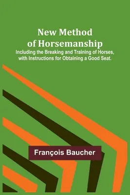 Nuevo método de equitación; incluye la doma y el adiestramiento de caballos, con instrucciones para obtener un buen asiento. - New Method of Horsemanship; Including the Breaking and Training of Horses, with Instructions for Obtaining a Good Seat.