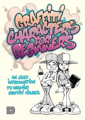 Personajes de Graffiti para Principiantes: Una Fácil Introducción al Dibujo de Figuras de Graffiti - Graffiti Characters for Beginners: An Easy Introduction to Drawing Graffiti Figures