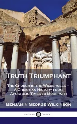 La verdad triunfante: La Iglesia en el desierto - Una historia cristiana desde los tiempos apostólicos hasta la modernidad - Truth Triumphant: The Church in the Wilderness - A Christian History from Apostolic Times to Modernity