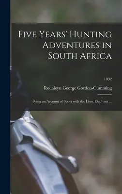 Cinco años de aventuras cinegéticas en Sudáfrica: Relato de la caza del león, el elefante...; 1892 - Five Years' Hunting Adventures in South Africa: Being an Account of Sport With the Lion, Elephant ...; 1892