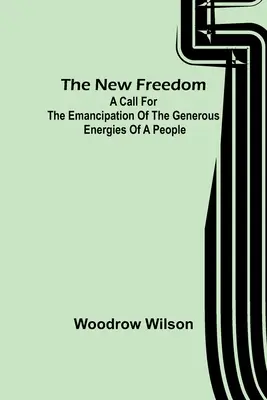 La nueva libertad: Un llamamiento a la emancipación de las generosas energías de un pueblo - The New Freedom: A Call For the Emancipation of the Generous Energies of a People