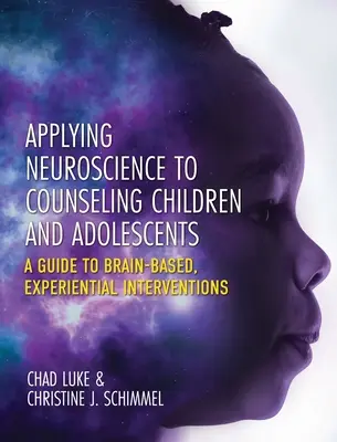 Aplicación de la neurociencia al asesoramiento de niños y adolescentes: Guía de intervenciones experienciales basadas en el cerebro - Applying Neuroscience to Counseling Children and Adolescents: A Guide to Brain-Based, Experiential Interventions