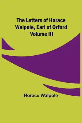 Las Cartas de Horace Walpole, Conde de Orford Volumen III - The Letters of Horace Walpole, Earl of Orford Volume III