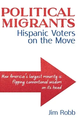 Migrantes políticos: Hispanic Voters on the Move-How America's Largest Minority Is Flipping Conventional Wisdom on Its Head - Political Migrants: Hispanic Voters on the Move-How America's Largest Minority Is Flipping Conventional Wisdom on Its Head