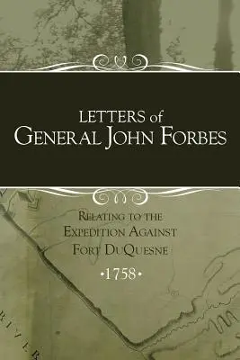 Cartas del general John Forbes relativas a la expedición contra Fort Duquesne - Letters of General John Forbes relating to the Expedition Against Fort Duquesne