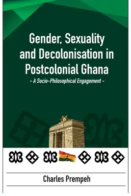 Género, sexualidad y descolonización en la Ghana poscolonial: A Socio-Philosophical Engagement: Un compromiso sociofilosófico - Gender, Sexuality and Decolonisation in Postcolonial Ghana: A Socio-Philosophical Engagement: A Socio-Philosophical Engagement