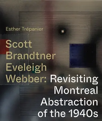 Scott, Brandtner, Eveleigh, Webber: Revisitando la abstracción de Montreal de la década de 1940 - Scott, Brandtner, Eveleigh, Webber: Revisiting Montreal Abstraction of the 1940s