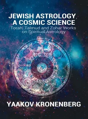 Astrología judía, una ciencia cósmica: Obras de la Torá, el Talmud y el Zohar sobre Astrología Espiritual - Jewish Astrology, A Cosmic Science: Torah, Talmud and Zohar Works on Spiritual Astrology
