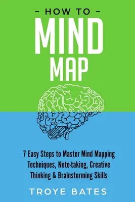 Cómo hacer mapas mentales: 7 Sencillos Pasos para Dominar las Técnicas de Mapas Mentales, Toma de Notas, Pensamiento Creativo y Lluvia de Ideas - How to Mind Map: 7 Easy Steps to Master Mind Mapping Techniques, Note-taking, Creative Thinking & Brainstorming Skills