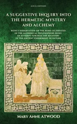 Una investigación sugestiva sobre el misterio hermético y la alquimia: con una disertación sobre los más célebres de los filósofos alquímicos siendo un intento de - A Suggestive Inquiry into the Hermetic Mystery and Alchemy: with a dissertation on the more celebrated of the Alchemical Philosophers being an attempt