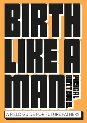 Nacer como un hombre: Guía de campo para futuros padres - Birth Like a Man: A Field Guide for Future Fathers