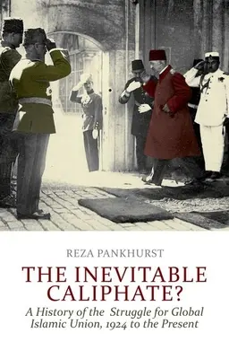 ¿El Califato Inevitable? Historia de la lucha por la unión islámica mundial, de 1924 a nuestros días - The Inevitable Caliphate?: A History of the Struggle for Global Islamic Union, 1924 to the Present